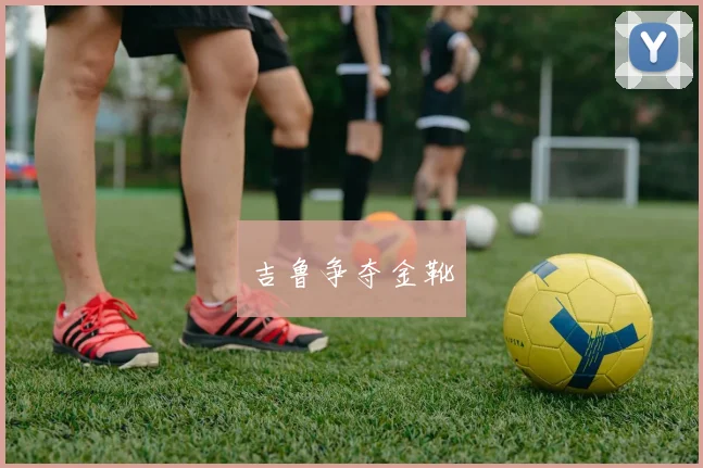 吉鲁争夺金靴
