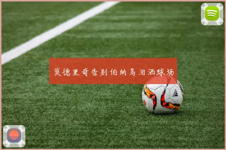 莫德里奇告别伯纳乌泪洒球场